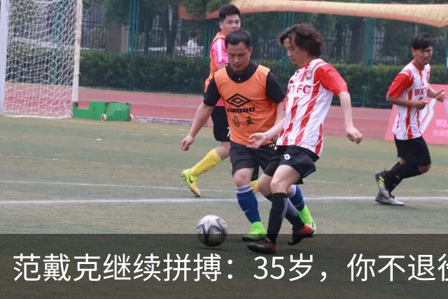 范戴克继续拼搏：35岁，你不退役我也不服老！
